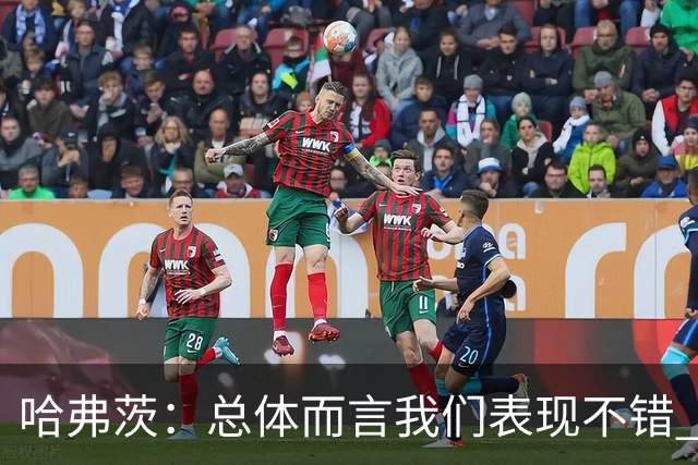 哈弗茨：总体而言我们表现不错 赛前表演环节确实时间太长